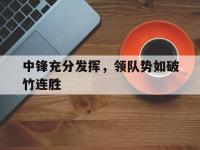 星空体育APP-中锋充分发挥，领队势如破竹连胜的简单介绍