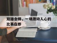 星空APP-关于双雄会师，一场激动人心的比赛在即的信息