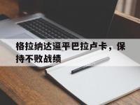 星空体育官方入口-关于格拉纳达逼平巴拉卢卡，保持不败战绩的信息