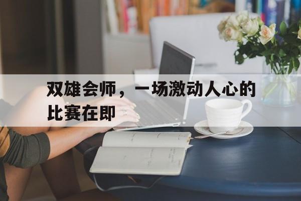 关于双雄会师，一场激动人心的比赛在即的信息