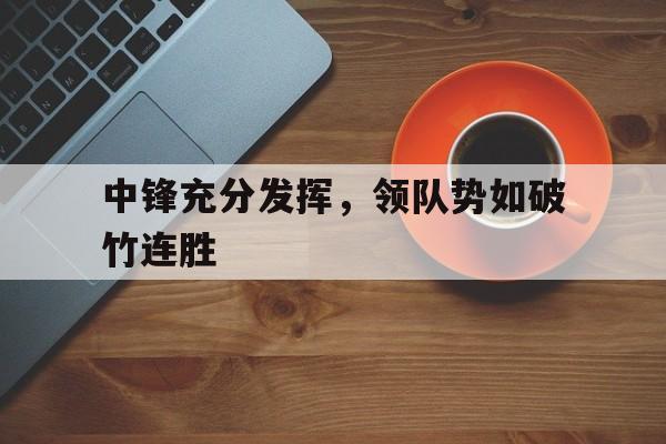中锋充分发挥，领队势如破竹连胜的简单介绍