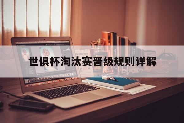 世俱杯淘汰赛晋级规则详解(世俱杯淘汰赛晋级规则详解图)